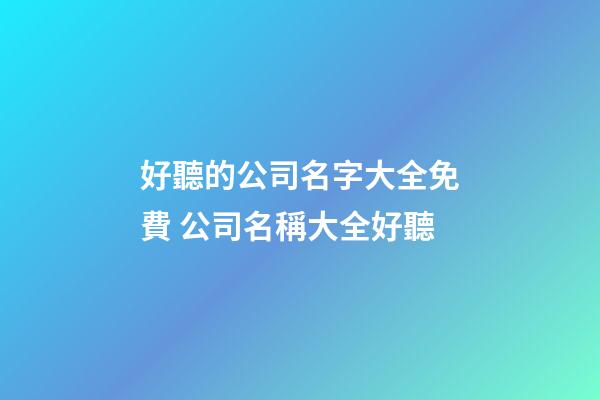 好聽的公司名字大全免費 公司名稱大全好聽
